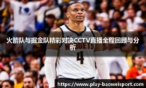 火箭队与掘金队精彩对决CCTV直播全程回顾与分析
