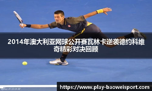 2014年澳大利亚网球公开赛瓦林卡逆袭德约科维奇精彩对决回顾