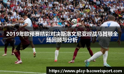 2019年欧预赛精彩对决斯洛文尼亚迎战马其顿全场回顾与分析